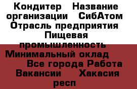 Кондитер › Название организации ­ СибАтом › Отрасль предприятия ­ Пищевая промышленность › Минимальный оклад ­ 25 000 - Все города Работа » Вакансии   . Хакасия респ.